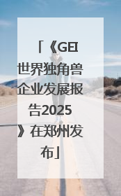 《GEI世界独角兽企业发展报告2025》在郑州发布