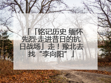 「铭记历史 缅怀先烈·走进昔日的抗日战场」走！豫北去找“李向阳”