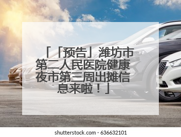 「预告」潍坊市第二人民医院健康夜市第三周出摊信息来啦！
