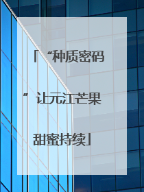 “种质密码”让元江芒果甜蜜持续