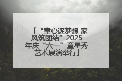 “童心逐梦想 家风筑团结”2025年庆“六一”童星秀艺术展演举行