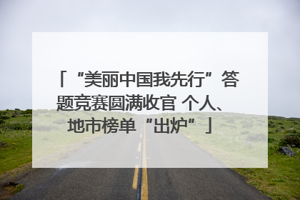 “美丽中国我先行”答题竞赛圆满收官 个人、地市榜单“出炉”