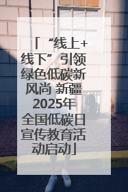 “线上+线下”引领绿色低碳新风尚 新疆2025年全国低碳日宣传教育活动启动