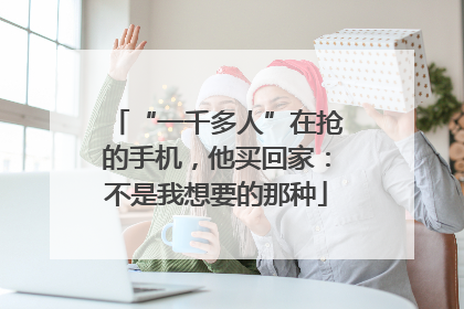 “一千多人”在抢的手机，他买回家：不是我想要的那种