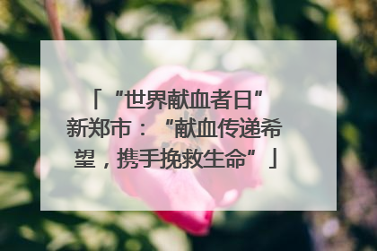 “世界献血者日” 新郑市：“献血传递希望，携手挽救生命”