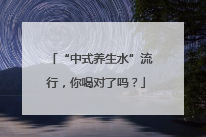 “中式养生水”流行，你喝对了吗？