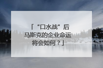“口水战”后 马斯克的企业命运将会如何？