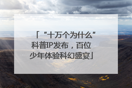 “十万个为什么”科普IP发布，百位少年体验科幻盛宴