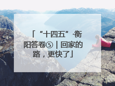 “十四五”·衡阳答卷⑤｜回家的路，更快了