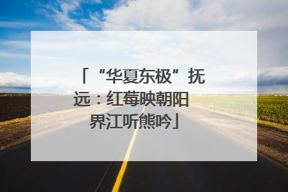 “华夏东极”抚远：红莓映朝阳 界江听熊吟