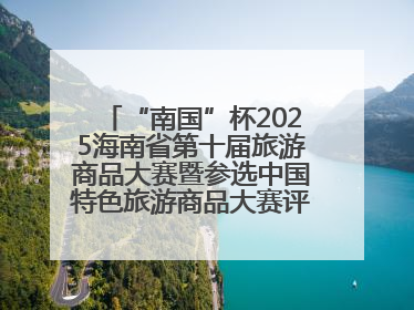 “南国”杯2025海南省第十届旅游商品大赛暨参选中国特色旅游商品大赛评选活动启幕