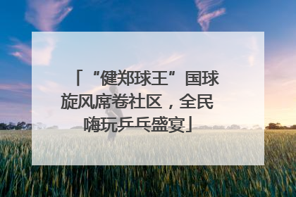 “健郑球王”国球旋风席卷社区，全民嗨玩乒乓盛宴