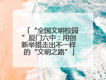 “全国文明校园”厦门六中：用创新举措走出不一样的“文明之路”