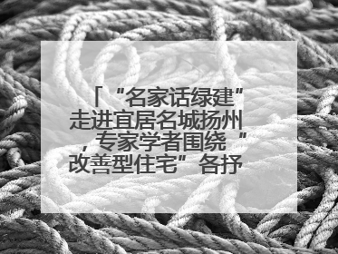 “名家话绿建”走进宜居名城扬州，专家学者围绕“改善型住宅”各抒己见贡献智慧