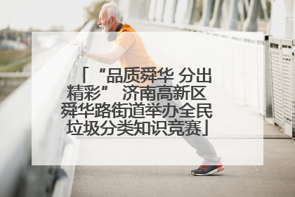 “品质舜华 分出精彩” 济南高新区舜华路街道举办全民垃圾分类知识竞赛