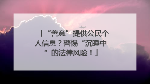 “善意”提供公民个人信息？警惕“沉睡中”的法律风险！