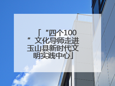“四个100”文化导师走进玉山县新时代文明实践中心