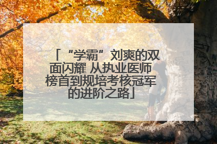 “学霸”刘爽的双面闪耀 从执业医师榜首到规培考核冠军的进阶之路