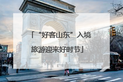 “好客山东”入境旅游迎来好时节