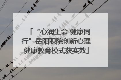 “心润生命 健康同行”岳阳职院创新心理健康教育模式获实效