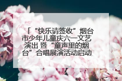 “快乐请签收”烟台市少年儿童庆六一文艺演出 暨“童声里的烟台”合唱展演活动启动仪式圆满落幕