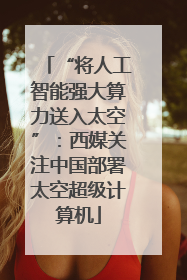 “将人工智能强大算力送入太空”：西媒关注中国部署太空超级计算机
