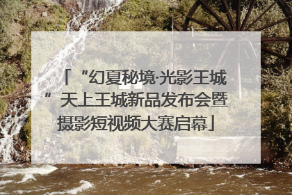 “幻夏秘境·光影王城”天上王城新品发布会暨摄影短视频大赛启幕