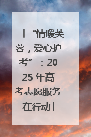 “情暖芙蓉，爱心护考”：2025 年高考志愿服务在行动