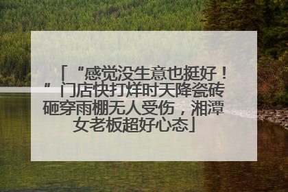 “感觉没生意也挺好！”门店快打烊时天降瓷砖砸穿雨棚无人受伤，湘潭女老板超好心态