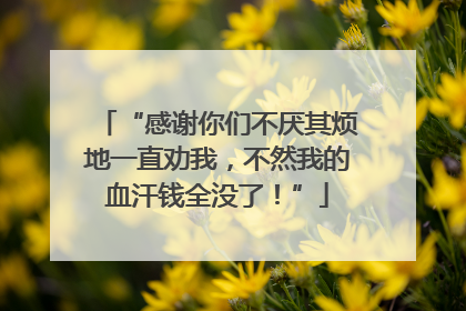 “感谢你们不厌其烦地一直劝我，不然我的血汗钱全没了！”