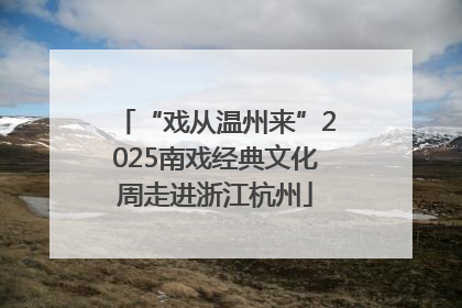 “戏从温州来”2025南戏经典文化周走进浙江杭州