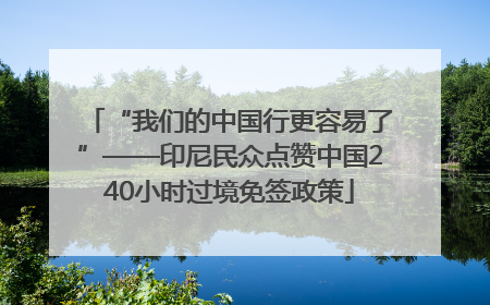 “我们的中国行更容易了”——印尼民众点赞中国240小时过境免签政策