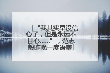 “我其实早没信心了，但是永远不甘心……”，范志毅昨晚一度语塞