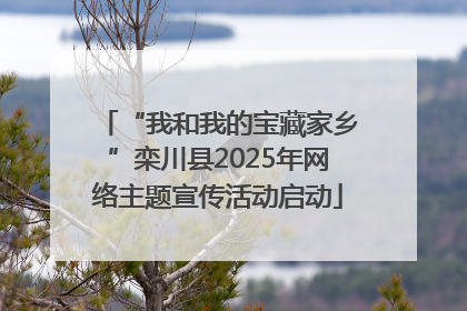 “我和我的宝藏家乡”栾川县2025年网络主题宣传活动启动