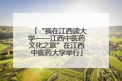 “我在江西读大学——江西中医药文化之旅”在江西中医药大学举行