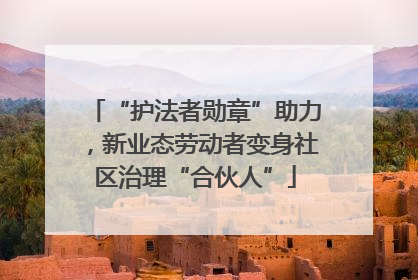 “护法者勋章”助力，新业态劳动者变身社区治理“合伙人”