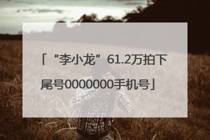 “李小龙”61.2万拍下尾号0000000手机号