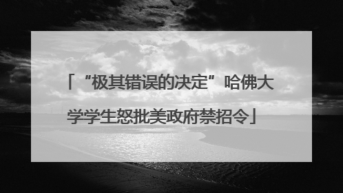 “极其错误的决定”哈佛大学学生怒批美政府禁招令