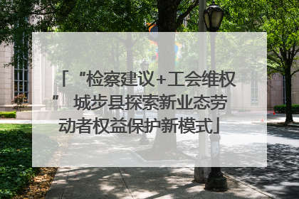 “检察建议+工会维权” 城步县探索新业态劳动者权益保护新模式