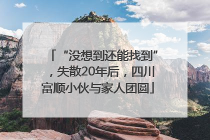 “没想到还能找到”，失散20年后，四川富顺小伙与家人团圆