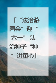 “法治游园会”迎“六一” 法治种子“种”进童心