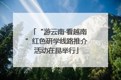 “游云南·看越南”红色研学线路推介活动在昆举行