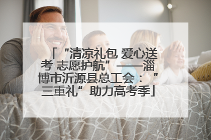 “清凉礼包 爱心送考 志愿护航”——淄博市沂源县总工会：“三重礼”助力高考季