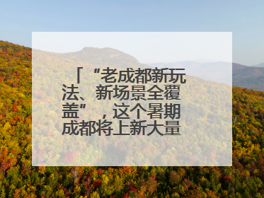“老成都新玩法、新场景全覆盖”，这个暑期成都将上新大量新兴文旅场景