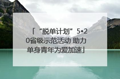 “脱单计划”5•20省级示范活动 助力单身青年为爱加速