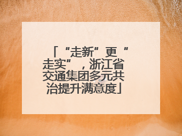 “走新”更“走实”，浙江省交通集团多元共治提升满意度