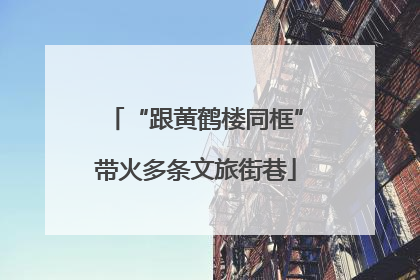 “跟黄鹤楼同框”带火多条文旅街巷
