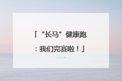 “长马”健康跑：我们完赛啦！