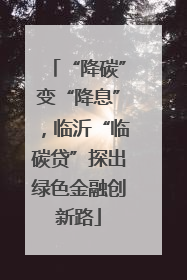 “降碳”变“降息”，临沂“临碳贷”探出绿色金融创新路