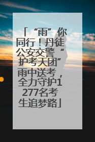 “雨”你同行！丹徒公安交警“护考天团”雨中送考，全力守护1277名考生追梦路